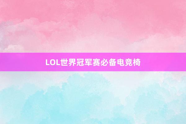 LOL世界冠军赛必备电竞椅