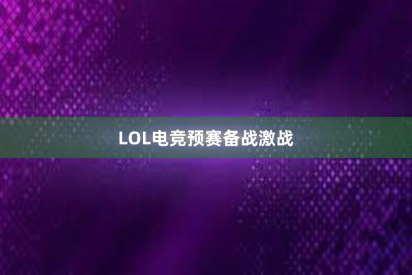 LOL电竞预赛备战激战