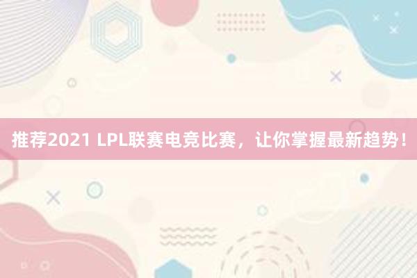 推荐2021 LPL联赛电竞比赛，让你掌握最新趋势！