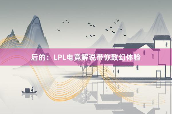 后的：LPL电竞解说带你致幻体验