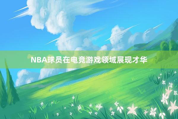 NBA球员在电竞游戏领域展现才华