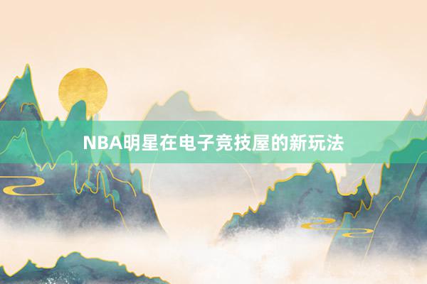 NBA明星在电子竞技屋的新玩法