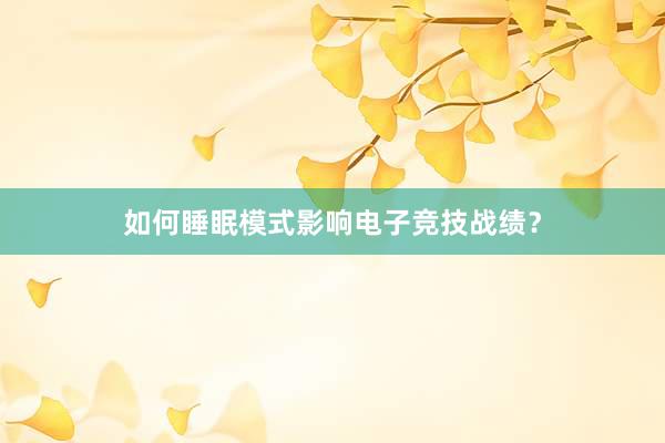 如何睡眠模式影响电子竞技战绩？