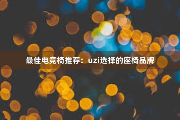 最佳电竞椅推荐：uzi选择的座椅品牌