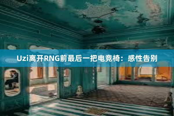 Uzi离开RNG前最后一把电竞椅：感性告别