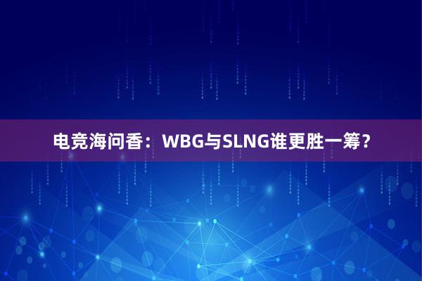 电竞海问香：WBG与SLNG谁更胜一筹？