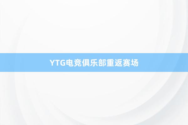 YTG电竞俱乐部重返赛场