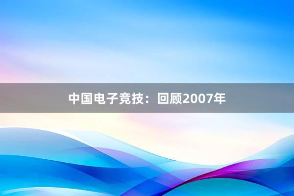 中国电子竞技：回顾2007年