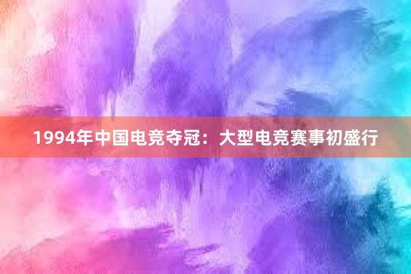 1994年中国电竞夺冠：大型电竞赛事初盛行