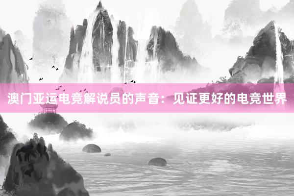 澳门亚运电竞解说员的声音：见证更好的电竞世界