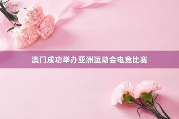 澳门成功举办亚洲运动会电竞比赛