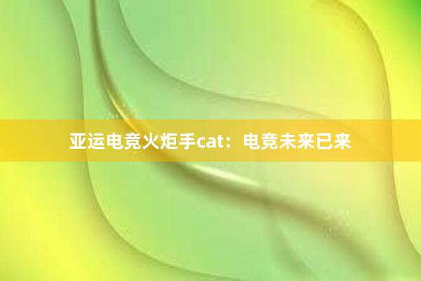 亚运电竞火炬手cat：电竞未来已来