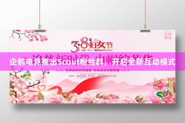 企鹅电竞推出Scout粉丝群，开启全新互动模式