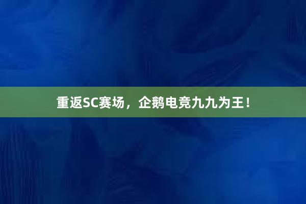 重返SC赛场，企鹅电竞九九为王！