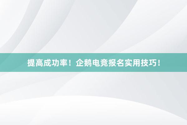 提高成功率！企鹅电竞报名实用技巧！