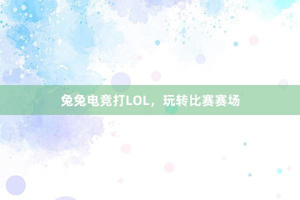 兔兔电竞打LOL，玩转比赛赛场