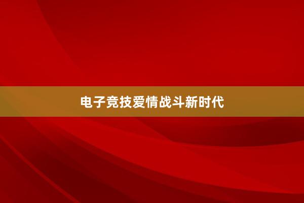 电子竞技爱情战斗新时代