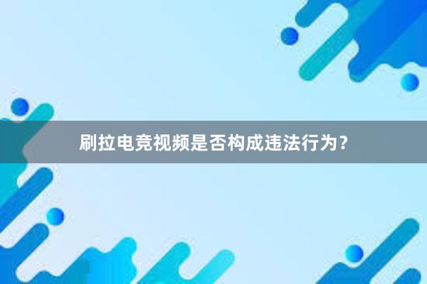 刷拉电竞视频是否构成违法行为？