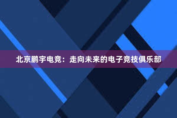 北京鹏宇电竞：走向未来的电子竞技俱乐部