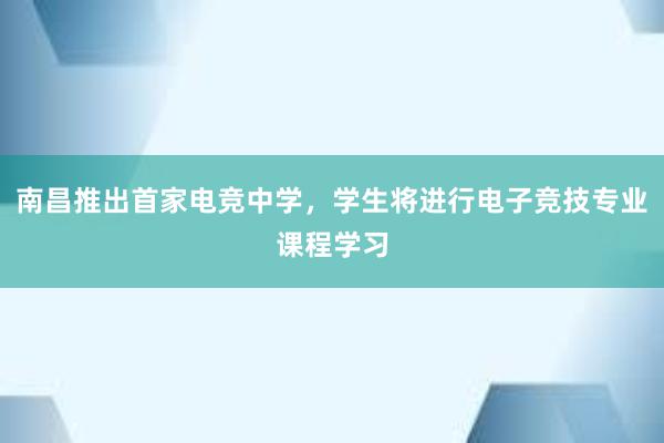 南昌推出首家电竞中学，学生将进行电子竞技专业课程学习