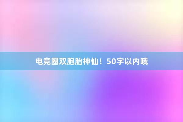 电竞圈双胞胎神仙！50字以内哦