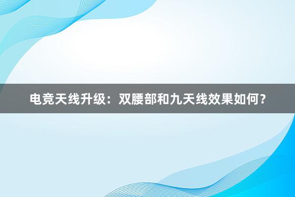 电竞天线升级：双腰部和九天线效果如何？