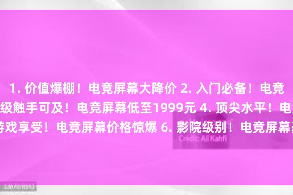 1. 价值爆棚！电竞屏幕大降价 2. 入门必备！电竞屏幕仅售999元 3. 升级触手可及！电竞屏幕低至1999元 4. 顶尖水平！电竞屏幕全系特价 5. 畅爽游戏享受！电竞屏幕价格惊爆 6. 影院级别！电竞屏幕豪华版降价 7. 扛鼎之作！电竞屏幕终极版仅售3999元 8. 新品上市！电竞屏幕特惠促销中