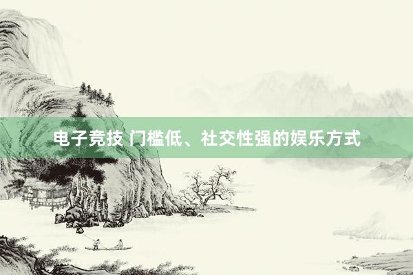 电子竞技 门槛低、社交性强的娱乐方式