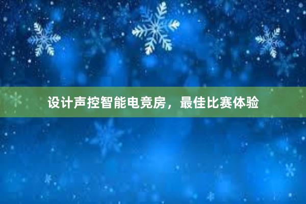 设计声控智能电竞房，最佳比赛体验