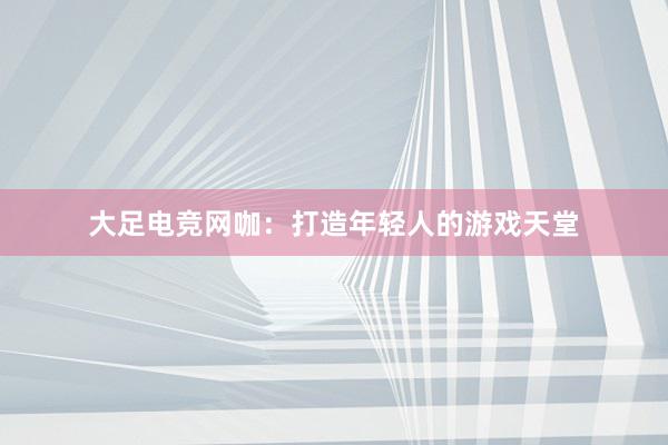 大足电竞网咖：打造年轻人的游戏天堂