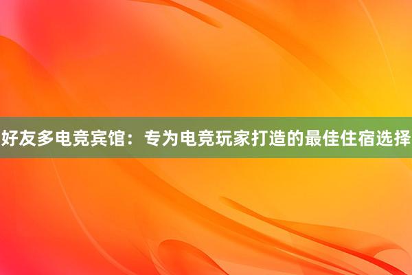 好友多电竞宾馆：专为电竞玩家打造的最佳住宿选择