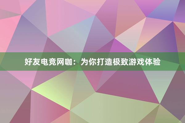 好友电竞网咖：为你打造极致游戏体验