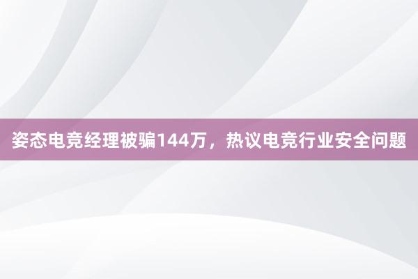 姿态电竞经理被骗144万，热议电竞行业安全问题