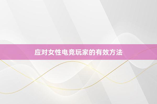 应对女性电竞玩家的有效方法