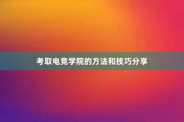 考取电竞学院的方法和技巧分享