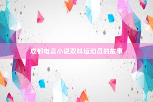 成都电竞小说双料运动员的故事