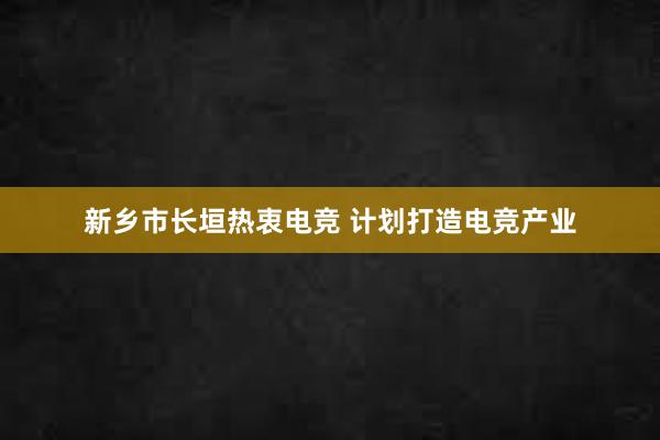 新乡市长垣热衷电竞 计划打造电竞产业