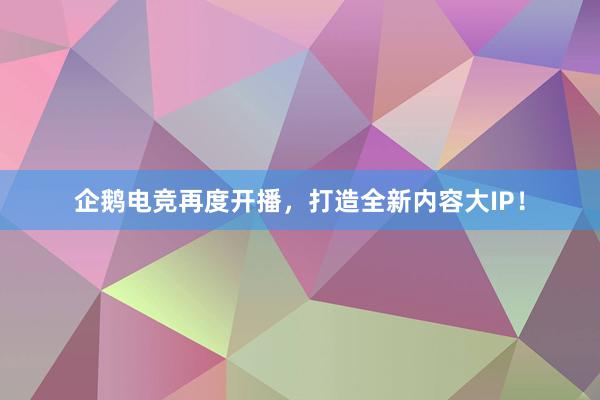 企鹅电竞再度开播，打造全新内容大IP！