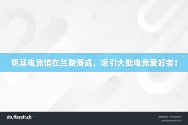 明基电竞馆在兰陵落成，吸引大批电竞爱好者！