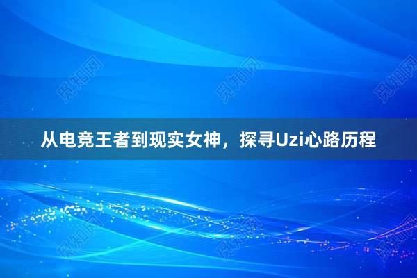 从电竞王者到现实女神，探寻Uzi心路历程