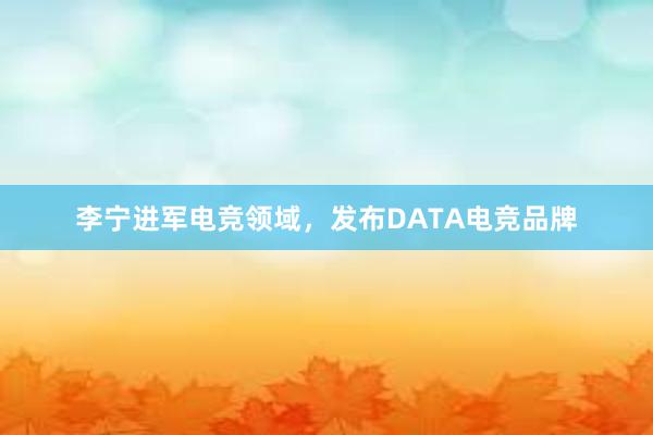 李宁进军电竞领域，发布DATA电竞品牌