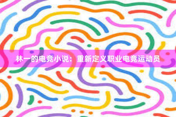 林一的电竞小说：重新定义职业电竞运动员