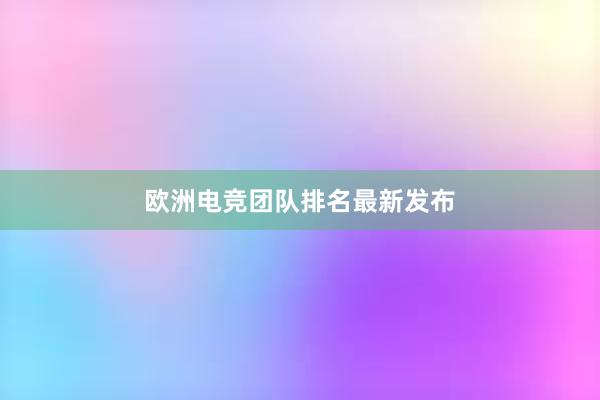 欧洲电竞团队排名最新发布