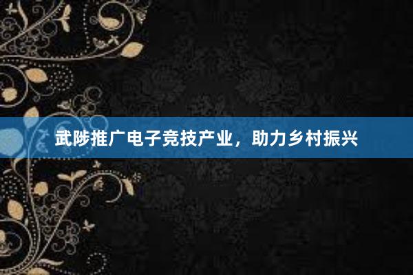 武陟推广电子竞技产业，助力乡村振兴