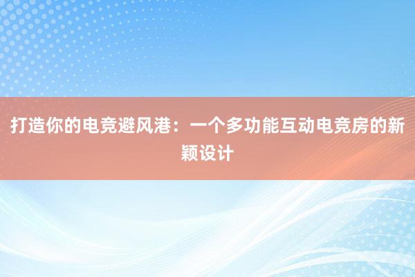 打造你的电竞避风港：一个多功能互动电竞房的新颖设计