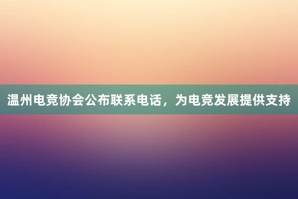 温州电竞协会公布联系电话，为电竞发展提供支持