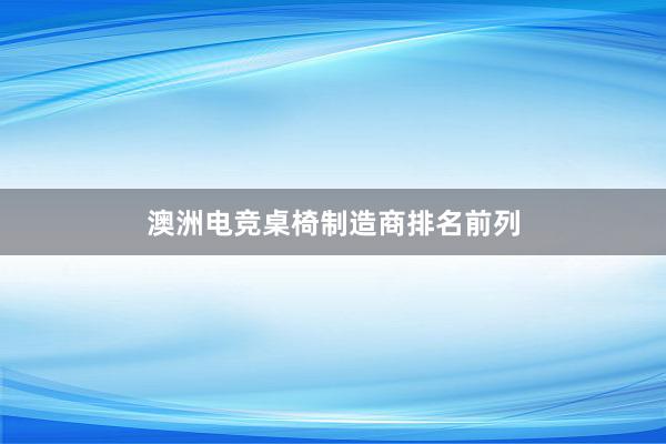 澳洲电竞桌椅制造商排名前列