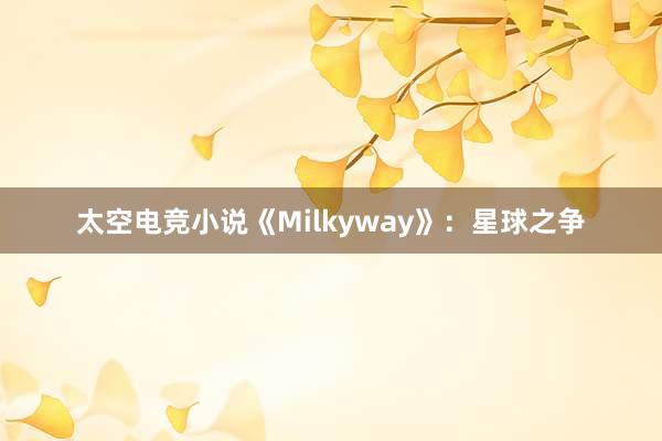 太空电竞小说《Milkyway》：星球之争