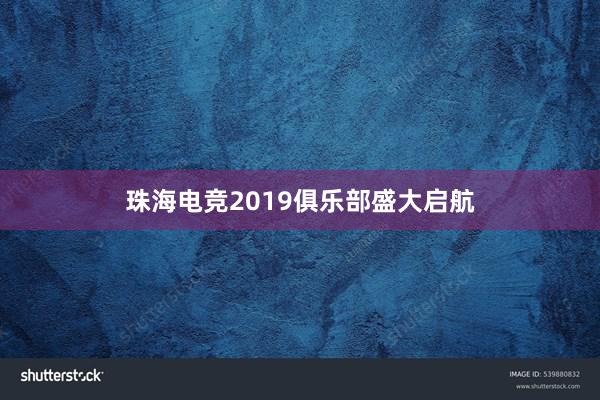 珠海电竞2019俱乐部盛大启航