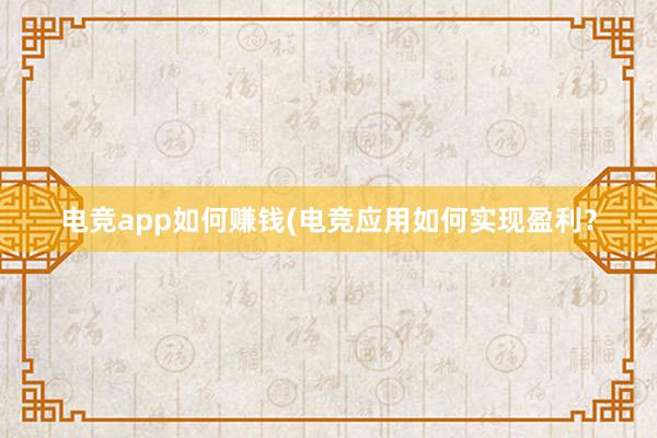 电竞app如何赚钱(电竞应用如何实现盈利？